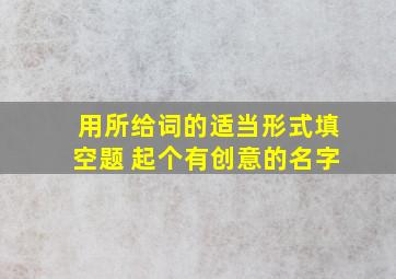 用所给词的适当形式填空题 起个有创意的名字